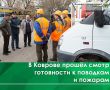 В Коврове состоялся смотр готовности сил и средств к предстоящим паводкам, а также к лесным и ландшафтным пожарам